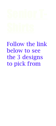 Senior T-Shirts

Follow the link below to see the 3 designs to pick from

T-SHIRTS


